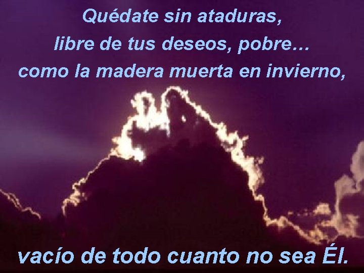 Quédate sin ataduras, libre de tus deseos, pobre… como la madera muerta en invierno,