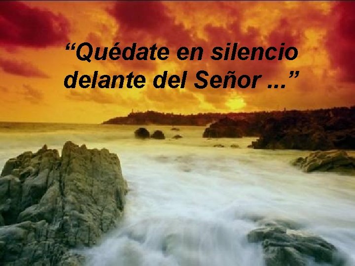 “Quédate en silencio delante del Señor. . . ” 