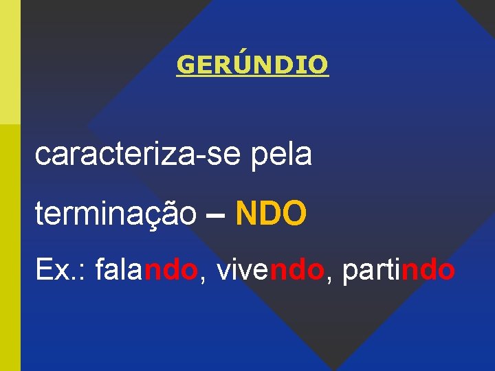 GERÚNDIO caracteriza-se pela terminação – NDO Ex. : falando, vivendo, partindo 