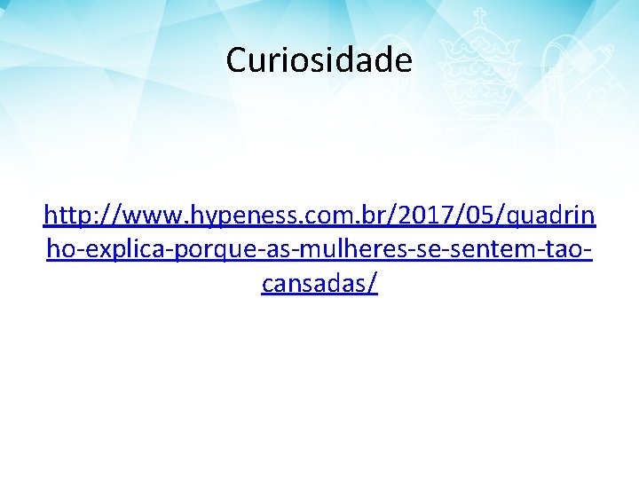 Curiosidade http: //www. hypeness. com. br/2017/05/quadrin ho-explica-porque-as-mulheres-se-sentem-taocansadas/ 