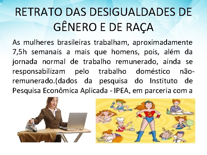RETRATO DAS DESIGUALDADES DE GÊNERO E DE RAÇA As mulheres brasileiras trabalham, aproximadamente 7,