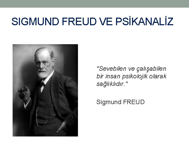 SIGMUND FREUD VE PSİKANALİZ "Sevebilen ve çalışabilen bir insan psikolojik olarak sağlıklıdır. " Sigmund