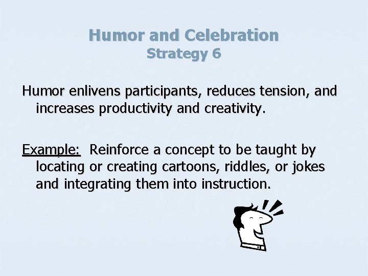 Humor and Celebration Strategy 6 Humor enlivens participants, reduces tension, and increases productivity and