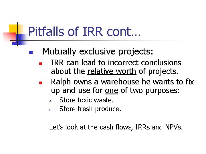Pitfalls of IRR cont… Mutually exclusive projects: n n n IRR can lead to