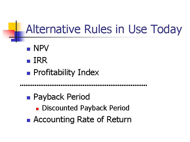 Alternative Rules in Use Today n NPV IRR Profitability Index n Payback Period n