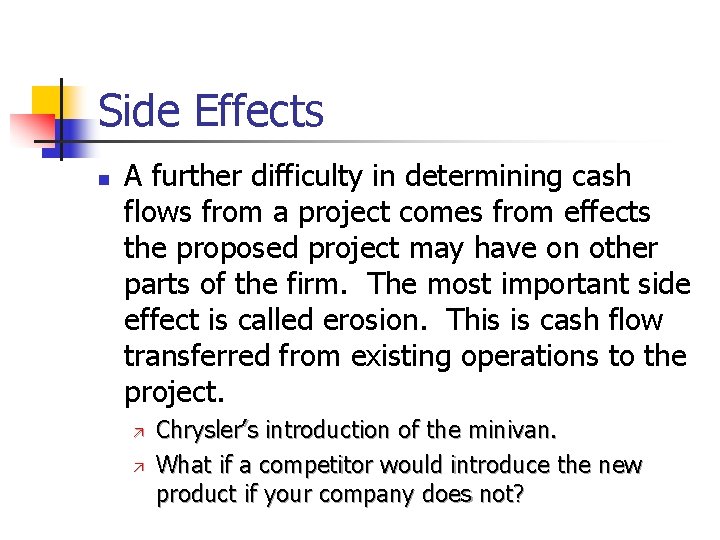 Side Effects n A further difficulty in determining cash flows from a project comes