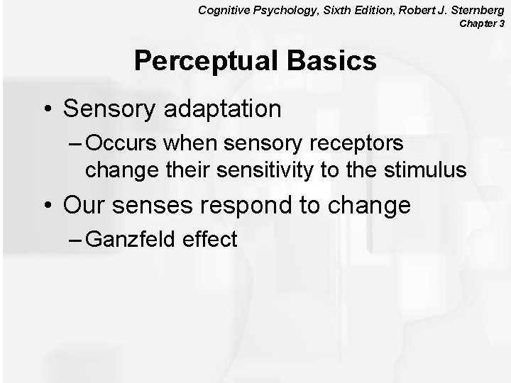 Cognitive Psychology, Sixth Edition, Robert J. Sternberg Chapter 3 Perceptual Basics • Sensory adaptation