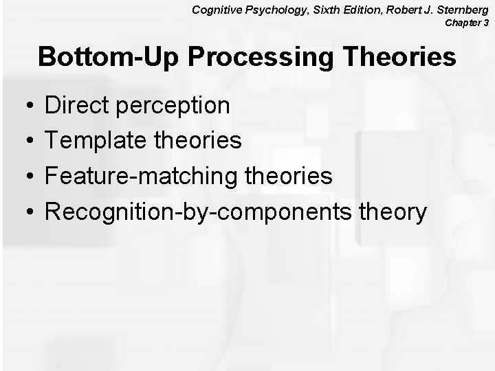 Cognitive Psychology, Sixth Edition, Robert J. Sternberg Chapter 3 Bottom-Up Processing Theories • •