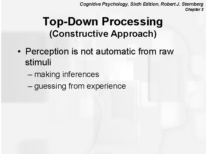 Cognitive Psychology, Sixth Edition, Robert J. Sternberg Chapter 3 Top-Down Processing (Constructive Approach) •