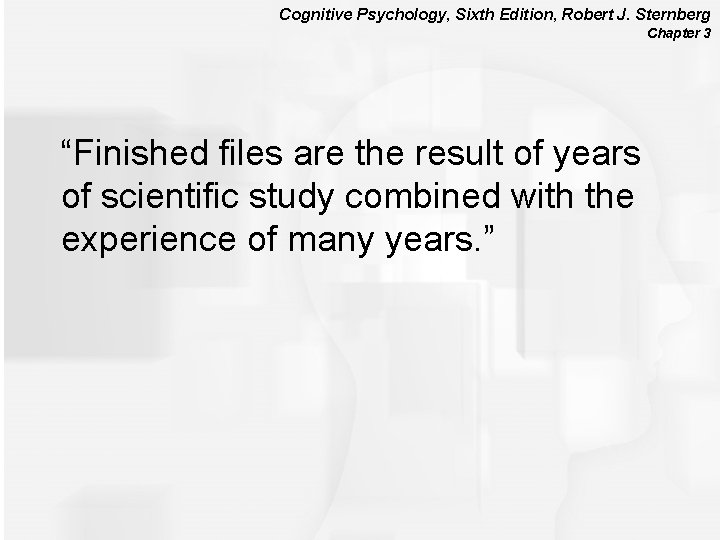 Cognitive Psychology, Sixth Edition, Robert J. Sternberg Chapter 3 “Finished files are the result