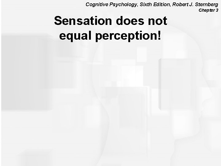 Cognitive Psychology, Sixth Edition, Robert J. Sternberg Chapter 3 Sensation does not equal perception!