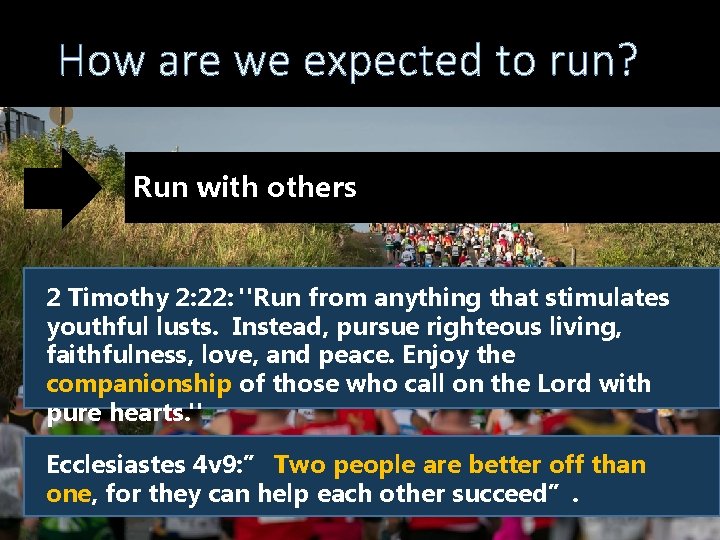 How are we expected to run? Run with others 2 Timothy 2: 22: "Run
