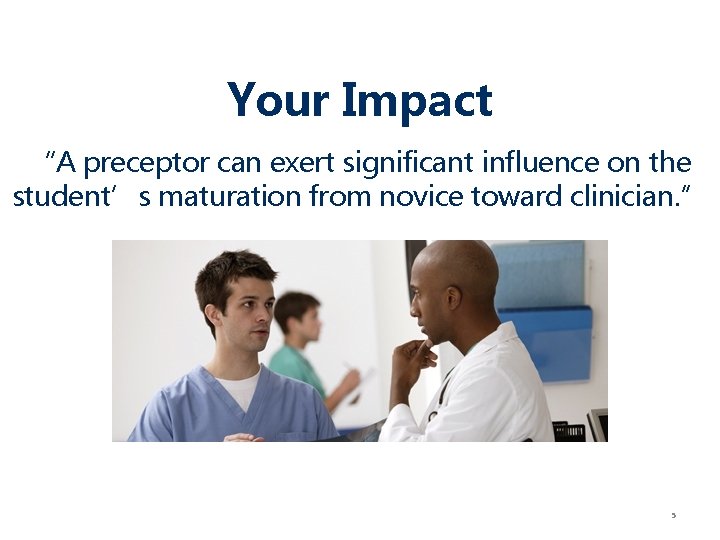 Your Impact “A preceptor can exert significant influence on the student’s maturation from novice