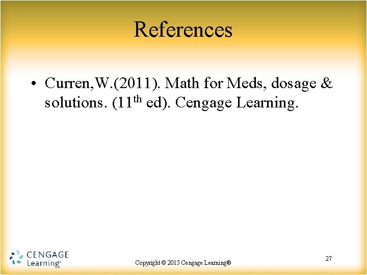 References • Curren, W. (2011). Math for Meds, dosage & solutions. (11 th ed). References • Curren, W. (2011). Math for Meds, dosage & solutions. (11 th ed).