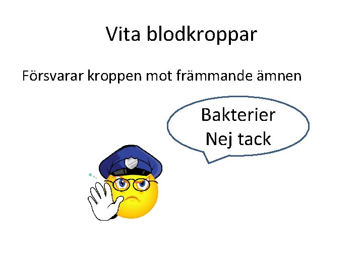 Vita blodkroppar Försvarar kroppen mot främmande ämnen Bakterier Nej tack 