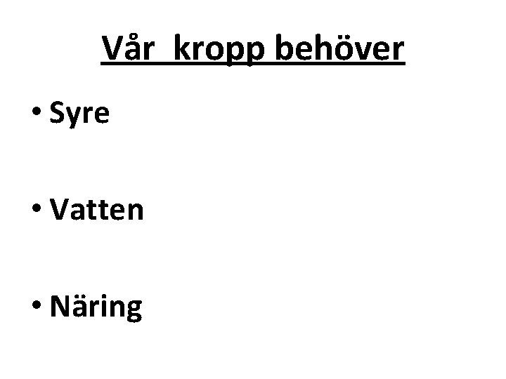 Vår kropp behöver • Syre • Vatten • Näring 