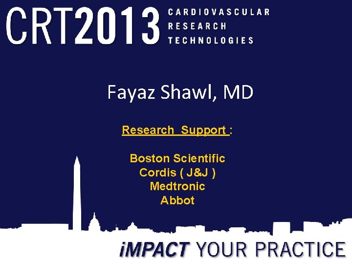 Fayaz Shawl, MD Research Support : Boston Scientific Cordis ( J&J ) Medtronic Abbot