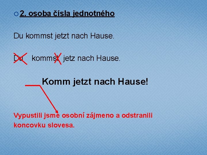  2. osoba čísla jednotného Du kommst jetzt nach Hause. Du kommst jetz nach