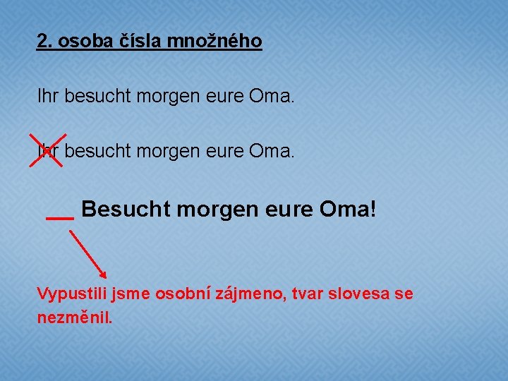 2. osoba čísla množného Ihr besucht morgen eure Oma. Besucht morgen eure Oma! Vypustili