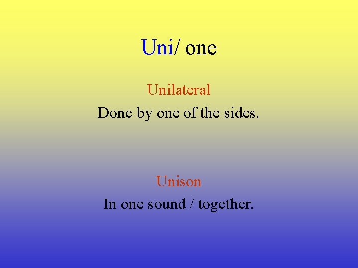 Uni/ one Unilateral Done by one of the sides. Unison In one sound /