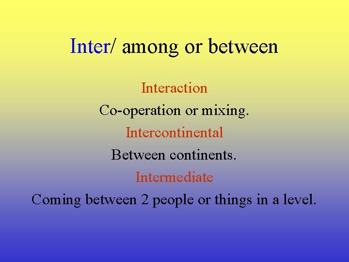 Inter/ among or between Interaction Co-operation or mixing. Intercontinental Between continents. Intermediate Coming between