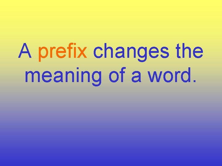 A prefix changes the meaning of a word. 