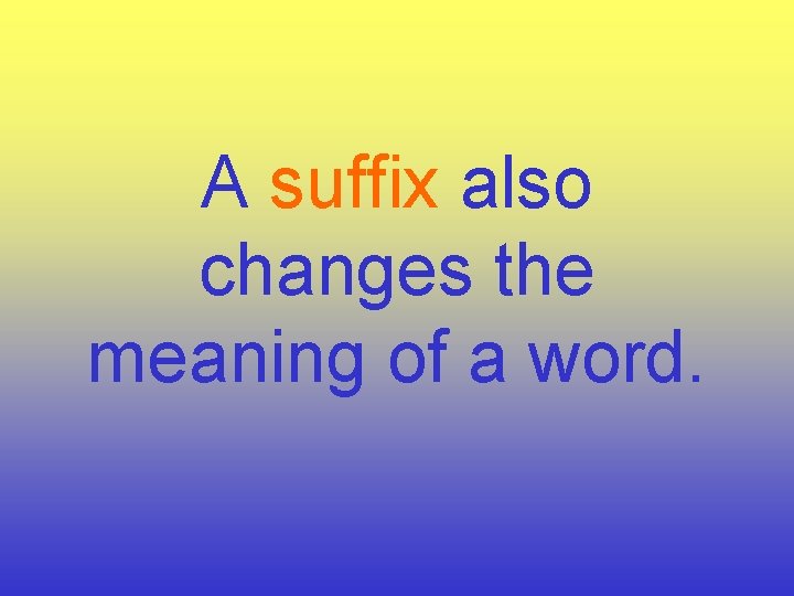 A suffix also changes the meaning of a word. 