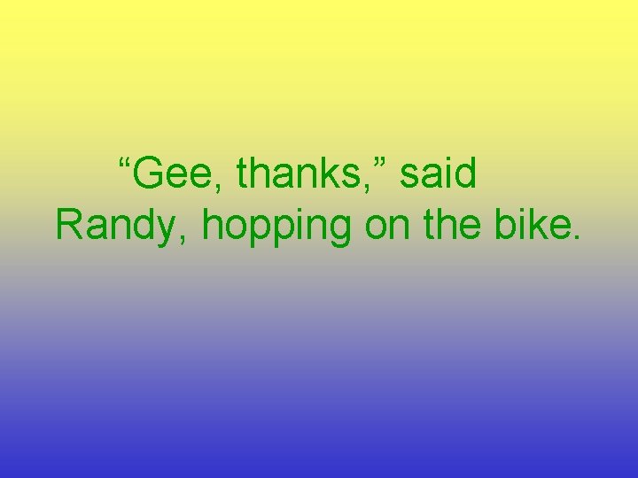 “Gee, thanks, ” said Randy, hopping on the bike. 