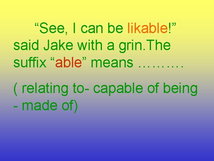 “See, I can be likable!” said Jake with a grin. The suffix “able” means