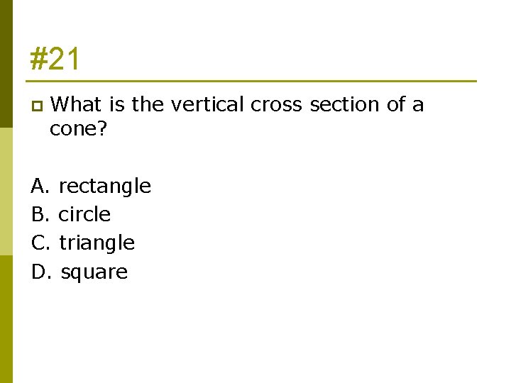 #21 p What is the vertical cross section of a cone? A. rectangle B.