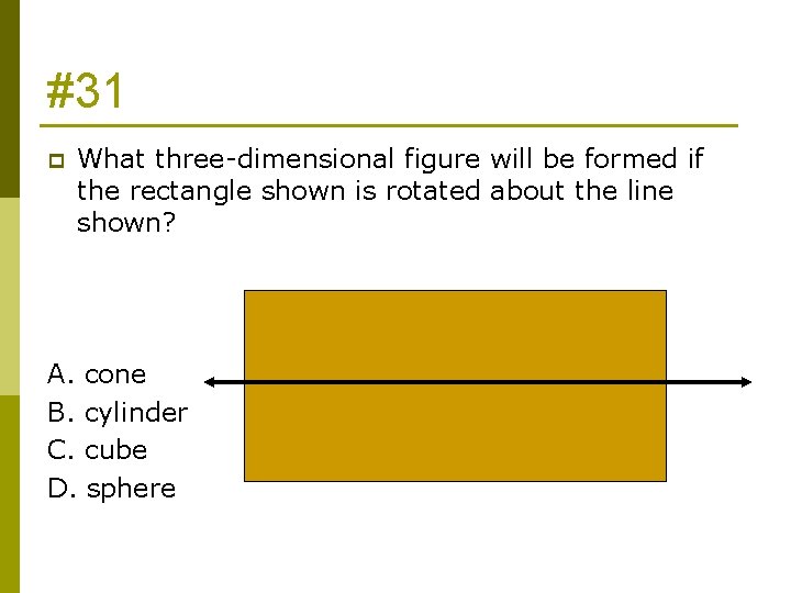 #31 p What three-dimensional figure will be formed if the rectangle shown is rotated