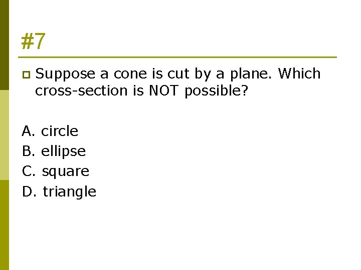 #7 p Suppose a cone is cut by a plane. Which cross-section is NOT