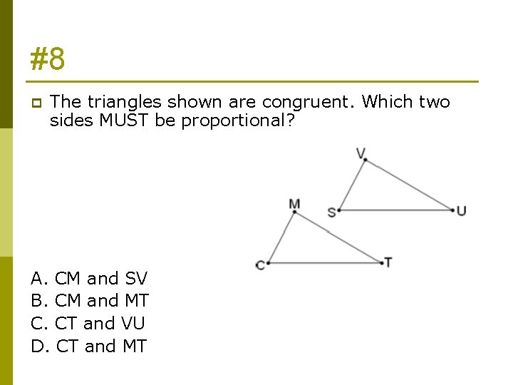 #8 p The triangles shown are congruent. Which two sides MUST be proportional? A.