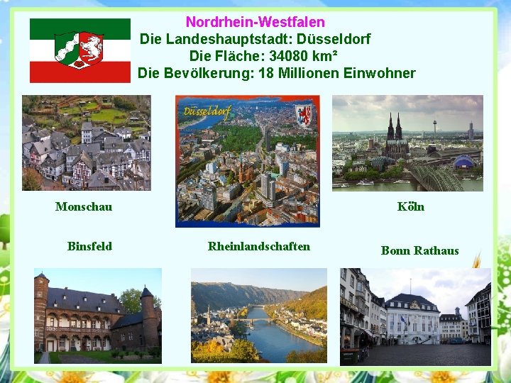 Nordrhein-Westfalen Die Landeshauptstadt: Düsseldorf Die Fläche: 34080 km² Die Bevölkerung: 18 Millionen Einwohner Monschau