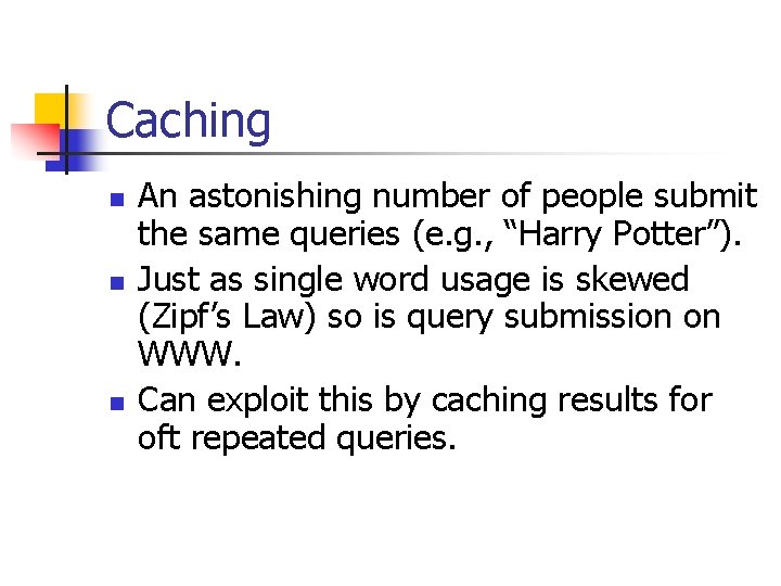 Caching n n n An astonishing number of people submit the same queries (e.