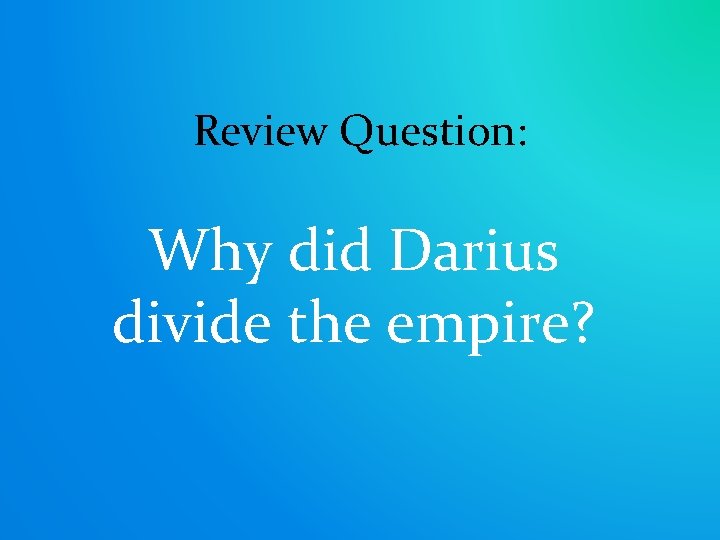 Review Question: Why did Darius divide the empire? 
