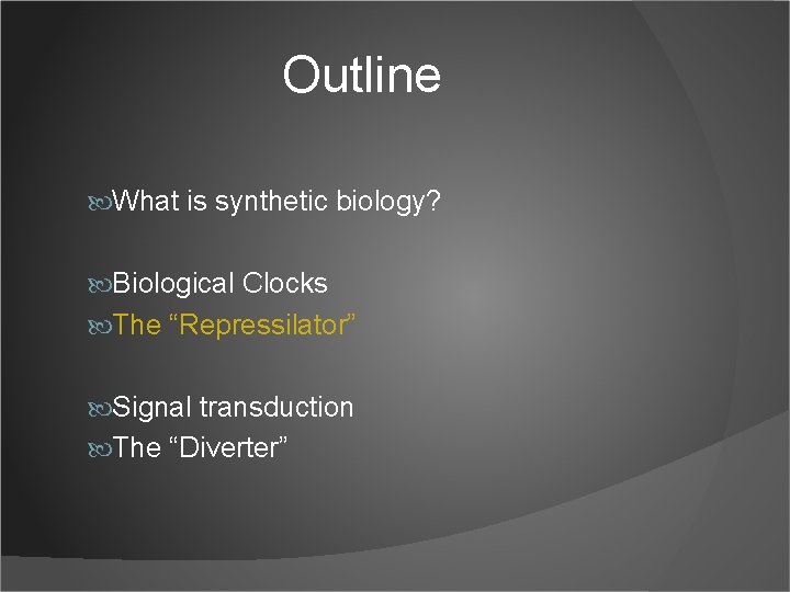 Outline What is synthetic biology? Biological Clocks The “Repressilator” Signal transduction The “Diverter” 
