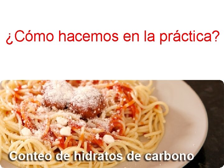 ¿Cómo hacemos en la práctica? CONTEO DE HIDRATOS 