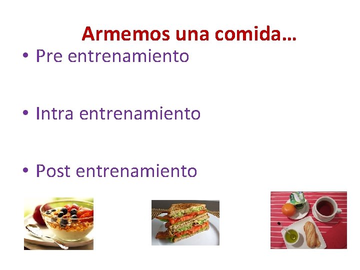 Armemos una comida… • Pre entrenamiento • Intra entrenamiento • Post entrenamiento 