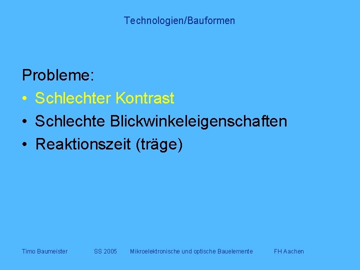 Technologien/Bauformen Probleme: • Schlechter Kontrast • Schlechte Blickwinkeleigenschaften • Reaktionszeit (träge) Timo Baumeister SS
