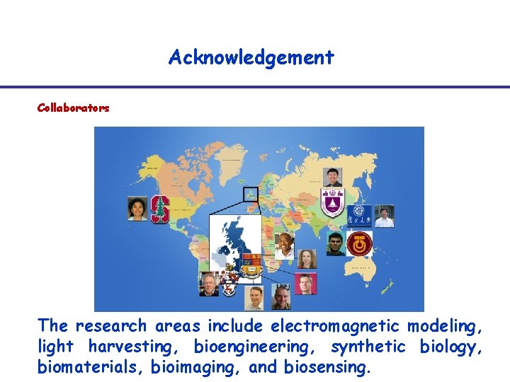 Acknowledgement Collaborators The research areas include electromagnetic modeling, light harvesting, bioengineering, synthetic biology, biomaterials,