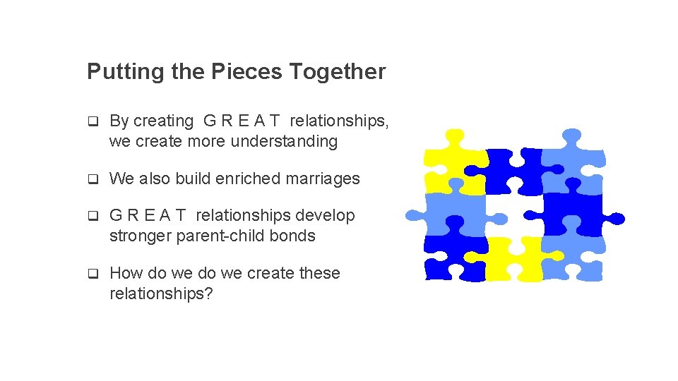 Putting the Pieces Together q By creating G R E A T relationships, we