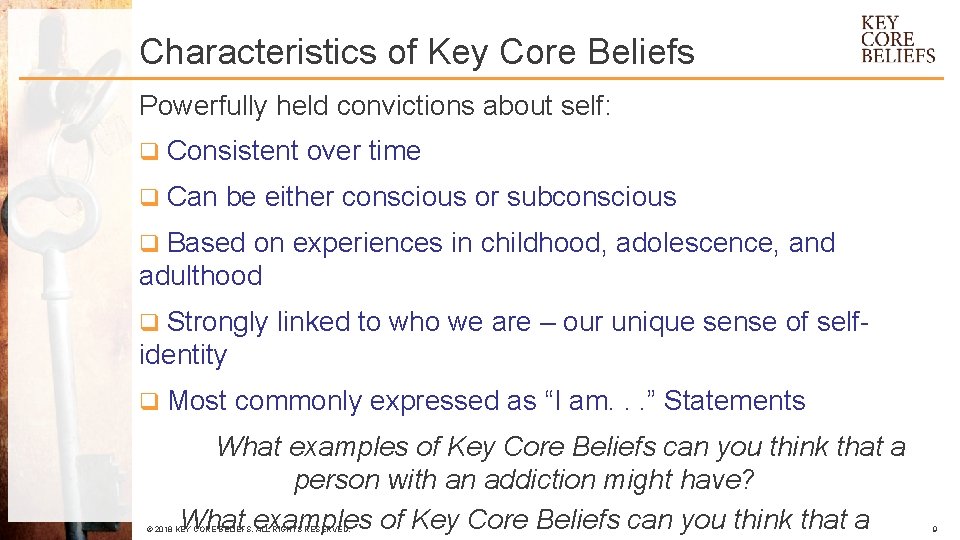 Characteristics of Key Core Beliefs Powerfully held convictions about self: q Consistent over time