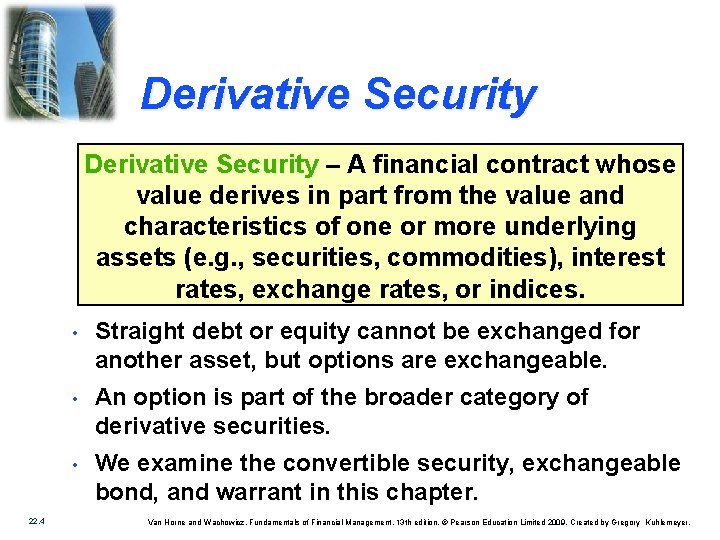Derivative Security – A financial contract whose value derives in part from the value