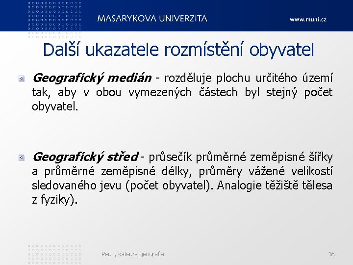 Další ukazatele rozmístění obyvatel Geografický medián - rozděluje plochu určitého území tak, aby v