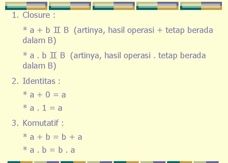 1. Closure : * a + b B (artinya, hasil operasi + tetap berada