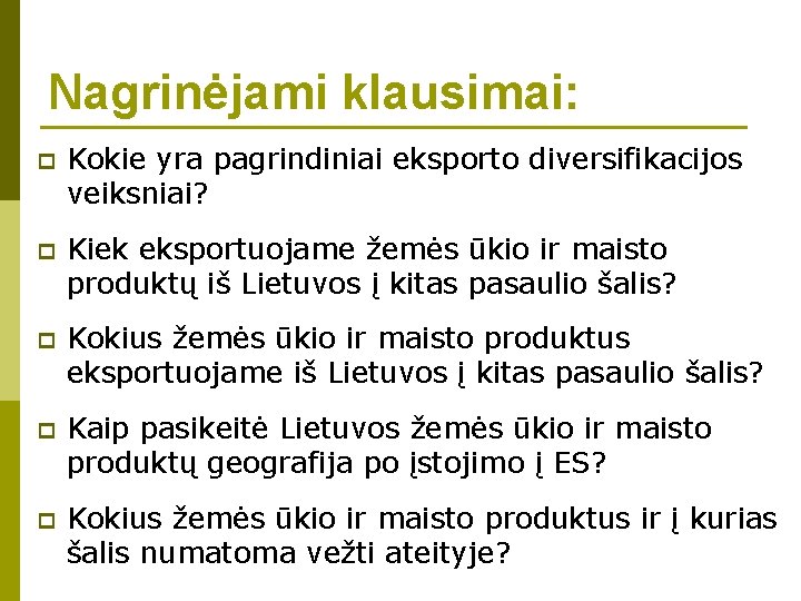 Nagrinėjami klausimai: p Kokie yra pagrindiniai eksporto diversifikacijos veiksniai? p Kiek eksportuojame žemės ūkio