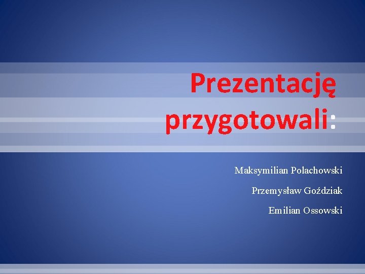 Prezentację przygotowali: Maksymilian Polachowski Przemysław Goździak Emilian Ossowski 