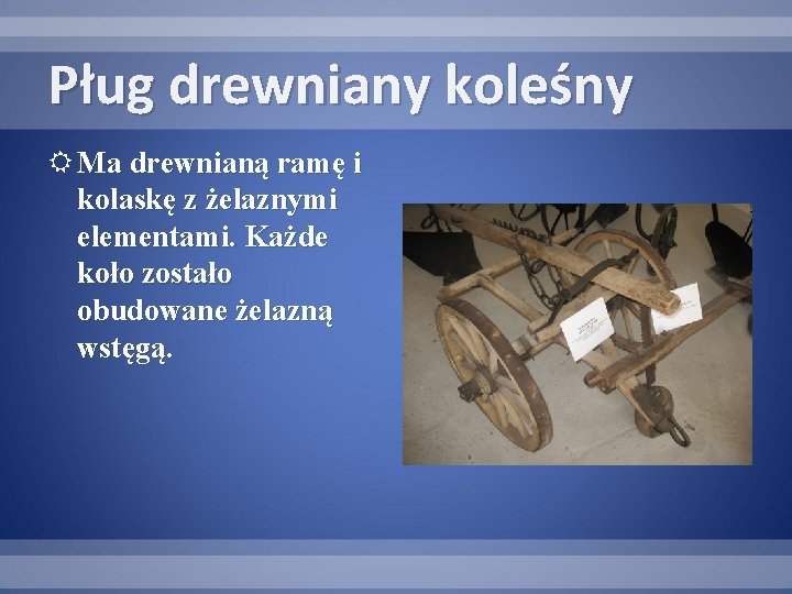 Pług drewniany koleśny Ma drewnianą ramę i kolaskę z żelaznymi elementami. Każde koło zostało