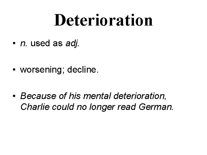 Deterioration • n. used as adj. • worsening; decline. • Because of his mental Deterioration • n. used as adj. • worsening; decline. • Because of his mental